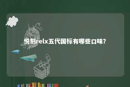 悦刻relx五代国标有哪些口味？ 